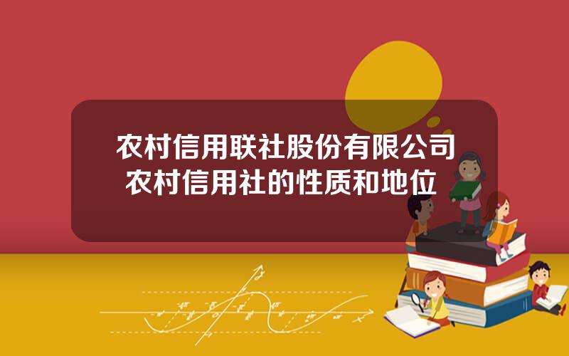 农村信用联社股份有限公司 农村信用社的性质和地位